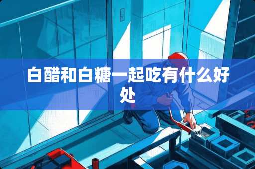 白醋和白糖一起吃有什么好处