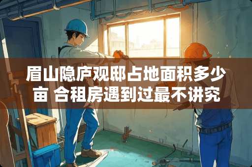 眉山隐庐观邸占地面积多少亩 合租房遇到过最不讲究的事情是什么