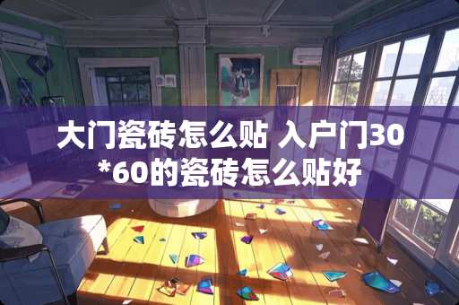 大门瓷砖怎么贴 入户门30*60的瓷砖怎么贴好