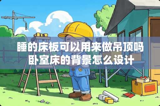 睡的床板可以用来做吊顶吗 卧室床的背景怎么设计