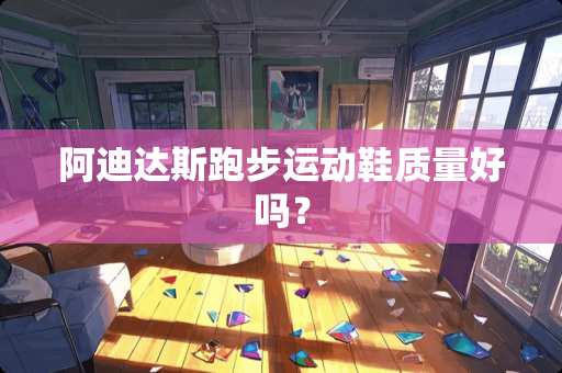 阿迪达斯跑步运动鞋质量好吗？