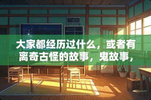 大家都经历过什么，或者有离奇古怪的故事，鬼故事，能发出来看看吗 惠城卧室装修方法