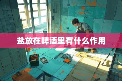 盐放在啤酒里有什么作用