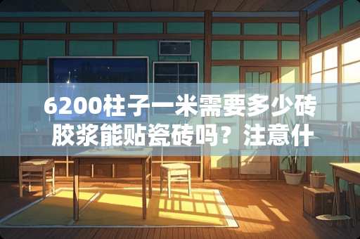 6200柱子一米需要多少砖 胶浆能贴瓷砖吗？注意什么