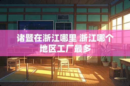 诸暨在浙江哪里 浙江哪个地区工厂最多