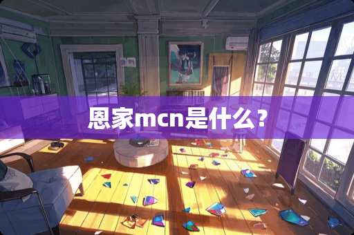 恩家mcn是什么? 恩家mcn是什么?