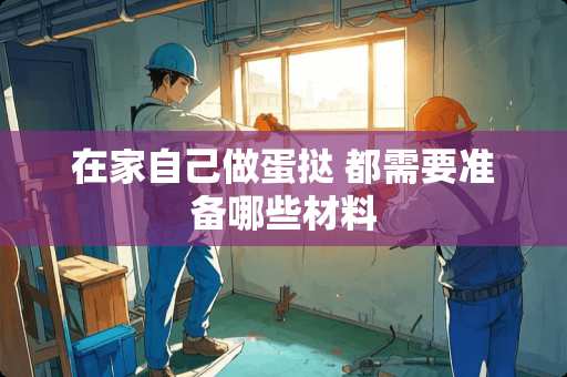 在家自己做蛋挞 都需要准备哪些材料