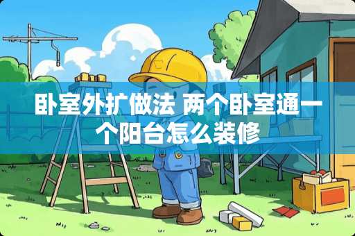 卧室外扩做法 两个卧室通一个阳台怎么装修