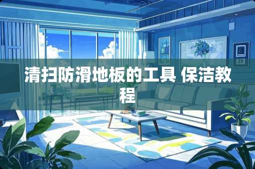 清扫防滑地板的工具 保洁教程