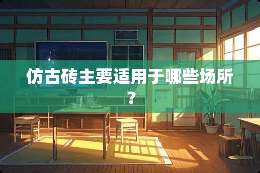 仿古砖主要适用于哪些场所？