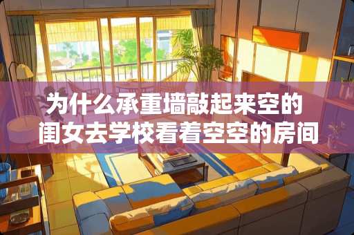 为什么承重墙敲起来空的 闺女去学校看着空空的房间文案