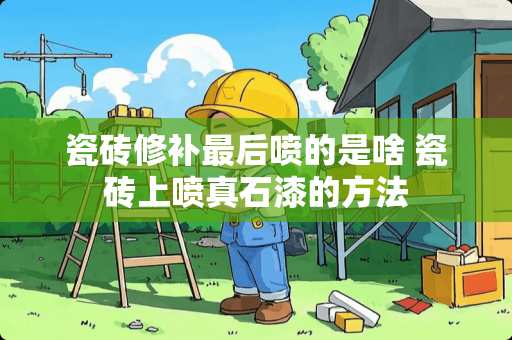 瓷砖修补最后喷的是啥 瓷砖上喷真石漆的方法