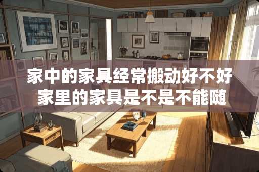 家中的家具经常搬动好不好 家里的家具是不是不能随便挪动位置的