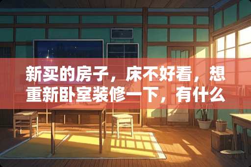 新买的房子，床不好看，想重新卧室装修一下，有什么意见吗 主卧墙面奶咖配什么颜色的床