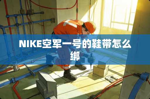 NIKE空军一号的鞋带怎么绑