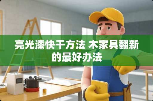 亮光漆快干方法 木家具翻新的最好办法