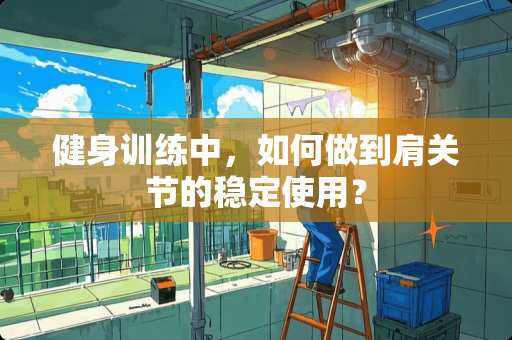 健身训练中，如何做到肩关节的稳定使用？