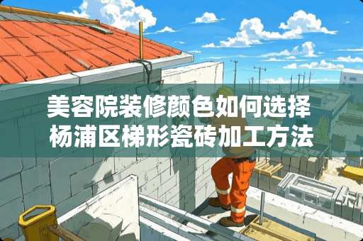 美容院装修颜色如何选择 杨浦区梯形瓷砖加工方法