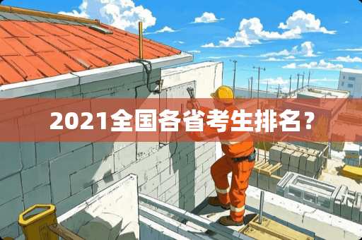 2021全国各省考生排名？
