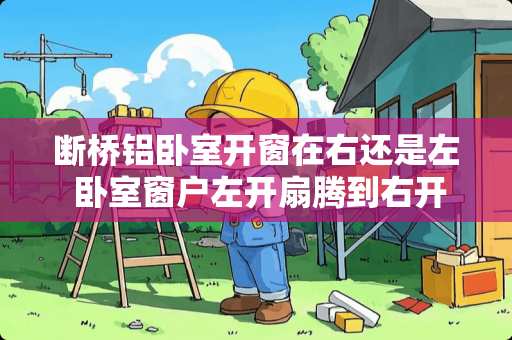 断桥铝卧室开窗在右还是左 卧室窗户左开扇腾到右开扇可以吗