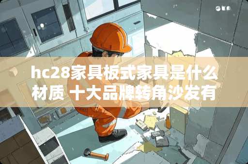 hc28家具板式家具是什么材质 十大品牌转角沙发有哪些