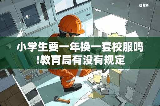 小学生要一年换一套校服吗!教育局有没有规定