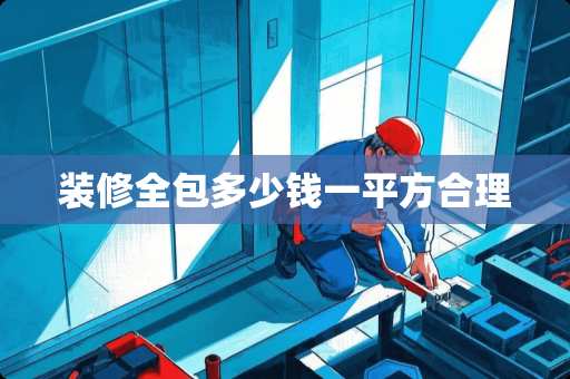 装修全包多少钱一平方合理