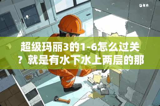 超级玛丽3的1-6怎么过关？就是有水下水上两层的那个