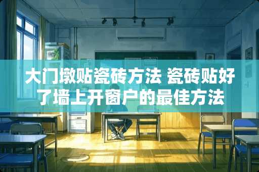 大门墩贴瓷砖方法 瓷砖贴好了墙上开窗户的最佳方法