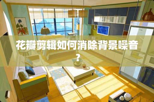 花瓣剪辑如何消除背景噪音？