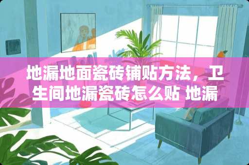 地漏地面瓷砖铺贴方法，卫生间地漏瓷砖怎么贴 地漏瓷砖怎么贴效果最好