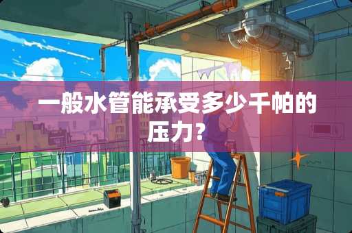 一般水管能承受多少千帕的压力？