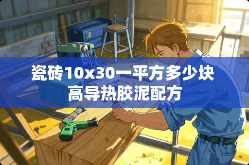 瓷砖10x30一平方多少块 高导热胶泥配方