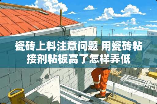 瓷砖上料注意问题 用瓷砖粘接剂粘板高了怎样弄低