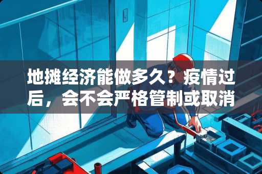 地摊经济能做多久？疫情过后，会不会严格管制或取消 娄底盲道瓷砖价格多少