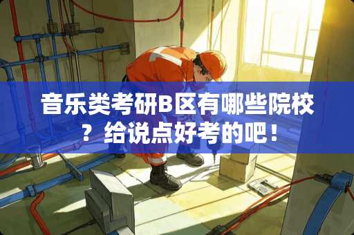 音乐类考研B区有哪些院校？给说点好考的吧！