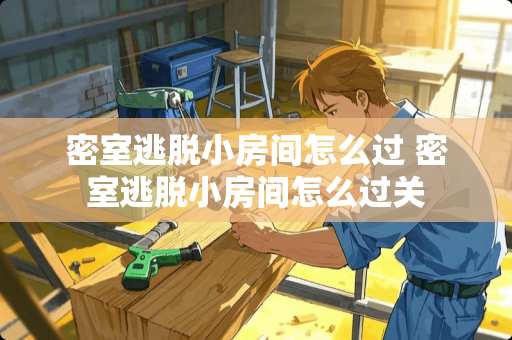 密室逃脱小房间怎么过 密室逃脱小房间怎么过关