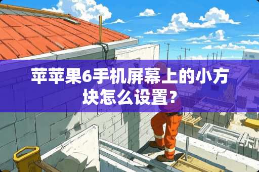 苹苹果6手机屏幕上的小方块怎么设置？