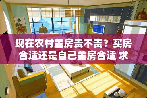 现在农村盖房贵不贵？买房合适还是自己盖房合适 求几首唯美煽情的古诗词