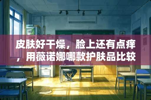 皮肤好干燥，脸上还有点痒，用薇诺娜哪款护肤品比较好啊？