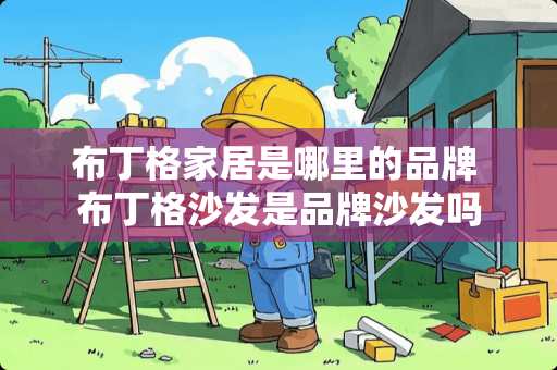 布丁格家居是哪里的品牌 布丁格沙发是品牌沙发吗