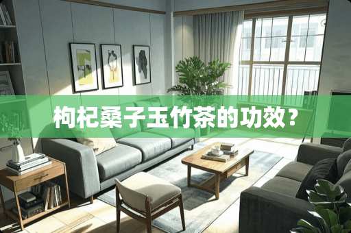 枸杞桑子玉竹茶的功效？