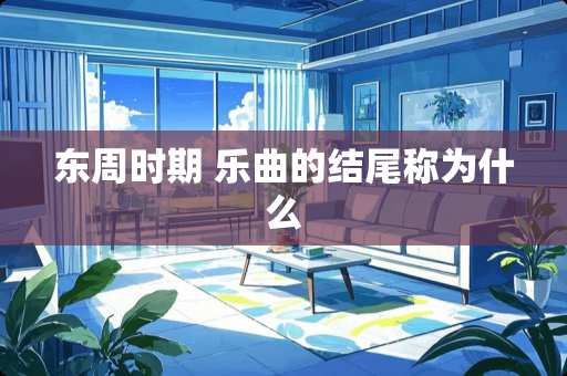 东周时期 乐曲的结尾称为什么