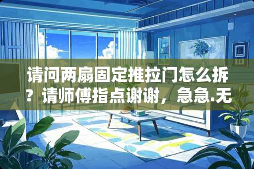 请问两扇固定推拉门怎么拆？请师傅指点谢谢，急急.无损拆