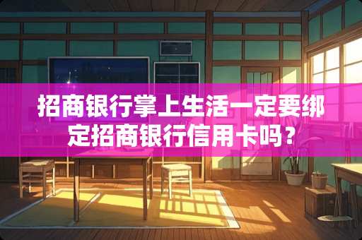 招商银行掌上生活一定要绑定招商银行***吗？