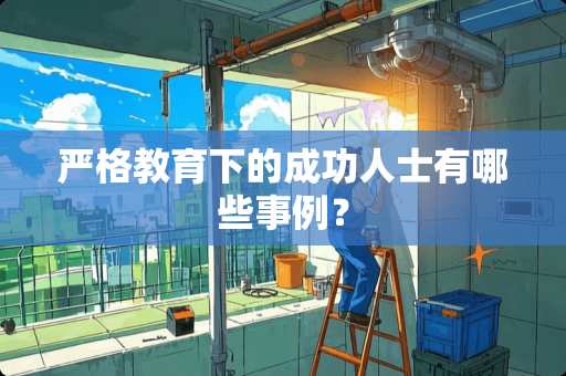严格教育下的成功人士有哪些事例？