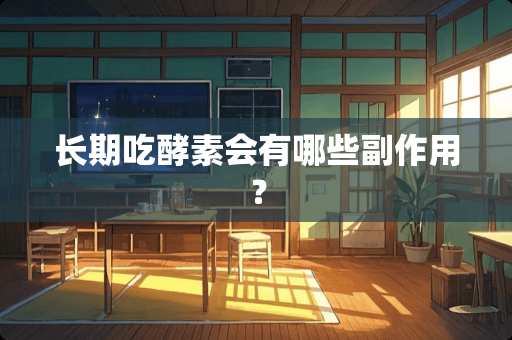 长期吃酵素会有哪些副作用？