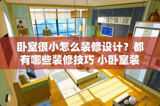 卧室很小怎么装修设计？都有哪些装修技巧 小卧室装修设计