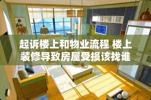 起诉楼上和物业流程 楼上装修导致房屋受损该找谁