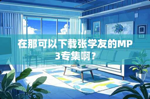 在那可以下载张学友的MP3专集啊? 在那可以下载张学友的MP3专集啊?
